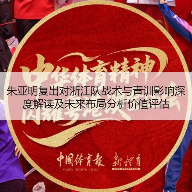 朱亚明复出对浙江队战术与青训影响深度解读及未来布局分析价值评估